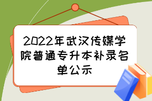 2022年武汉传媒学院普通专升本补录名单公示