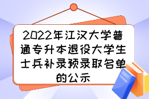 2022年江汉大学普通专升本退役大学生士兵补录预录取名单的公示