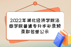 2022年湖北经济学院法商学院普通专升本补录预录取名单公示