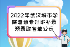 2022年武汉城市学院普通专升本补录预录取名单公示