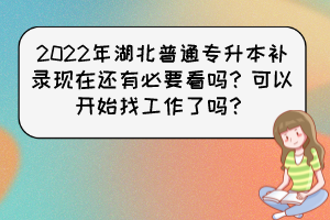 2022年湖北普通专升本补录现在还有必要看吗？可以开始找工作了吗？