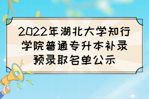 2022年湖北大学知行学院普通专升本补录预录取名单公示