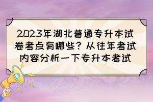 2023年湖北普通专升本试卷考点有哪些？从往年考试内容分析一下专升本考试