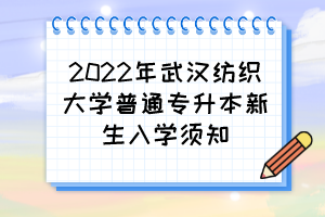 2022年武汉纺织大学普通专升本新生入学须知