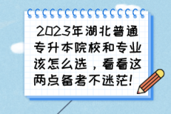 2023年湖北普通专升本院校和专业该怎么选，看看这两点备考不迷茫！