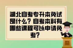 湖北自考专升本免试是什么？自考本科有哪些课程可以申请免考？