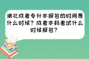 湖北成考专升本报名的时间是什么时候？成考本科考试什么时候报名？