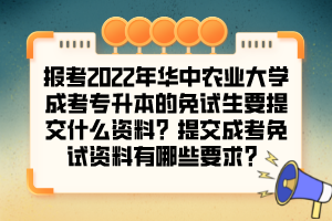 报考2022年华中农业大学成考专升本的免试生要提交什么资料？提交成考免试资料有哪些要求？