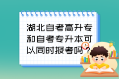 湖北自考高升专和自考专升本可以同时报考吗？