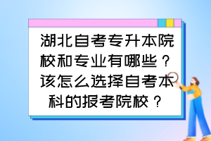 湖北自考专升本院校和专业有哪些？该怎么选择自考本科的报考院校？