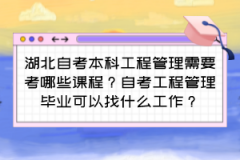 湖北自考本科工程管理需要考哪些课程？自考工程管理毕业可以找什么工作？