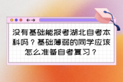 没有基础能报考湖北自考本科吗？基础薄弱的同学应该怎么准备自考复习？