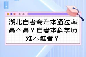 湖北自考专升本通过率高不高？自考本科学历难不难考？