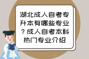 湖北成人自考专升本有哪些专业？成人自考本科热门专业介绍