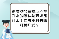 报考湖北自考成人专升本的条件与要求是什么？自考本科有哪几种形式？