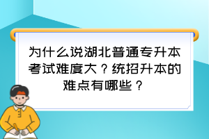 为什么说湖北普通专升本考试难度大？统招升本的难点有哪些？