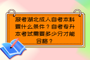 报考湖北成人自考本科要什么条件？自考专升本考试需要多少分才能合格？