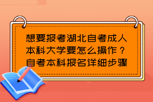 想要报考湖北自考成人本科大学要怎么操作？自考本科报名详细步骤