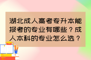 湖北成人高考专升本能报考的专业有哪些？成人本科的专业怎么选？