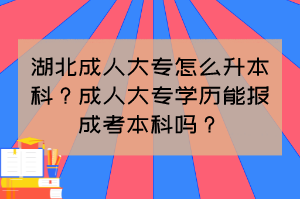 湖北成人大专怎么升本科？成人大专学历能报成考本科吗？