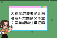 大专学历报考湖北自考专升本要多久毕业？两年能毕业拿证吗？