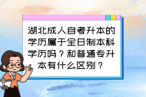 湖北成人自考升本的学历属于全日制本科学历吗？和普通专升本有什么区别？