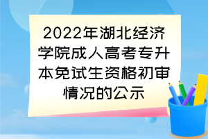 2022年湖北经济学院成人高考专升本免试生资格初审情况的公示