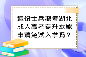 退役士兵报考湖北成人高考专升本能申请免试入学吗？