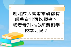 湖北成人高考本科都有哪些专业可以报考？成考专升本必须要到学校学习吗？