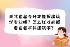 湖北自考专升本能报建筑学专业吗？怎么样才能报考自考本科建筑学？