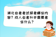 湖北自考考试报考哪些内容？成人自考升本需要考些什么？