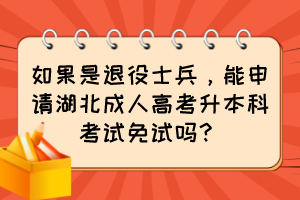 如果是退役士兵，能申请湖北成人高考升本科考试免试吗？