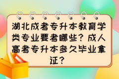 湖北成考专升本教育学类专业要考哪些？成人高考专升本多久毕业拿证？