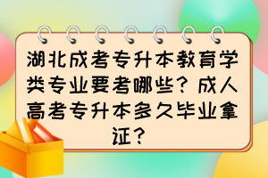 湖北成考专升本教育学类专业要考哪些？成人高考专升本多久毕业拿证？