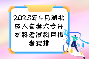 2023年4月湖北成人自考大专升本科考试科目报考安排