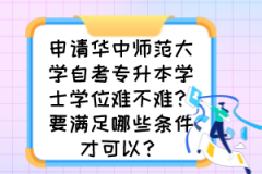 申请华中师范大学自考专升本学士学位难不难？要满足哪些条件才可以？