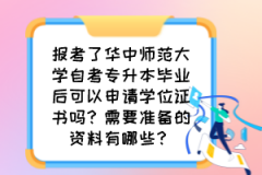 报考了华中师范大学自考专升本毕业后可以申请学位证书吗？需要准备的资料有哪些？