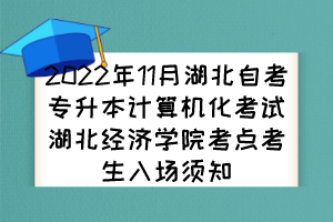 2022年11月湖北自考专升本计算机化考试湖北经济学院考点考生入场须知