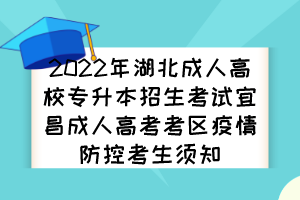 2022年湖北成人高校专升本招生考试宜昌成人高考考区疫情防控考生须知