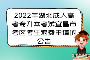 2022年湖北成人高考专升本考试宜昌市考区考生退费申请的公告