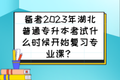 备考2023年湖北普通专升本考试什么时候开始复习专业课？