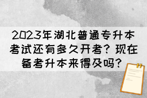 2023年湖北普通专升本考试还有多久开考？现在备考升本来得及吗？