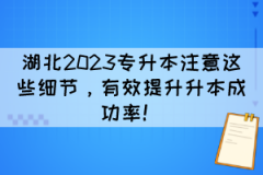 湖北2023专升本注意这些细节，有效提升升本成功率！