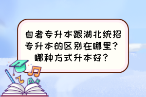 自考专升本跟湖北统招专升本的区别在哪里？哪种方式升本好？