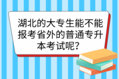 湖北的大专生能不能报考省外的普通专升本考试呢？