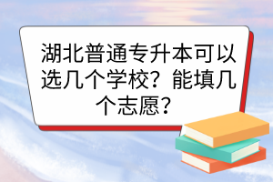 湖北普通专升本可以选几个学校？能填几个志愿？