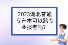 2023湖北普通专升本可以跨专业报考吗？