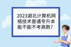 2023湖北计算机网络技术普通专升本能不能不考高数？