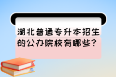 湖北普通专升本招生的公办院校有哪些？