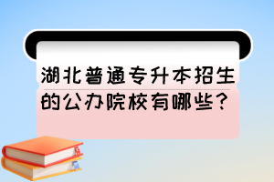 湖北普通专升本招生的公办院校有哪些？专升本一定要报考公办院校吗？